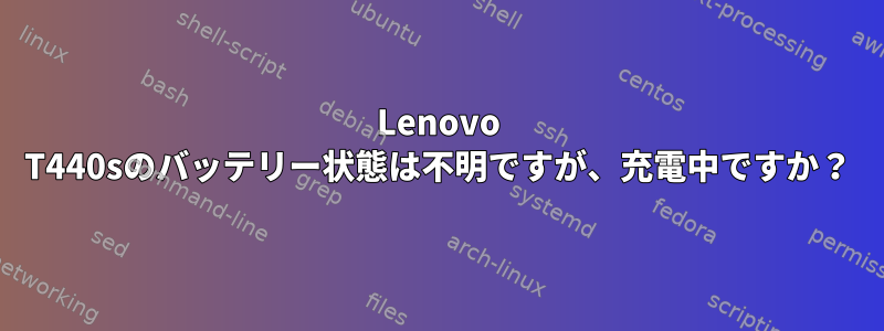 Lenovo T440sのバッテリー状態は不明ですが、充電中ですか？