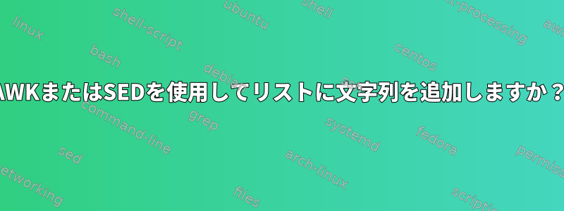 AWKまたはSEDを使用してリストに文字列を追加しますか？