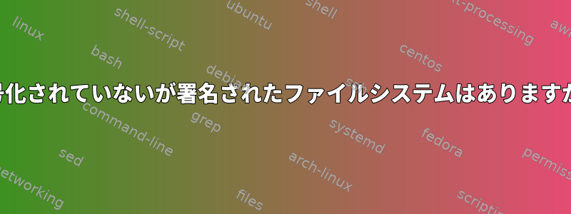 暗号化されていないが署名されたファイルシステムはありますか？