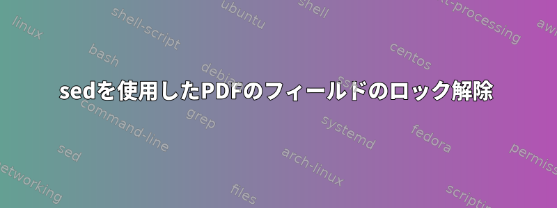 sedを使用したPDFのフィールドのロック解除