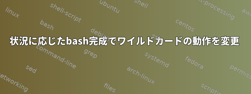 状況に応じたbash完成でワイルドカードの動作を変更