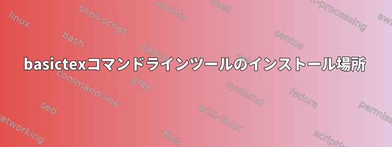 basictexコマンドラインツールのインストール場所