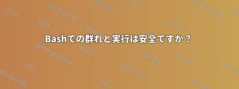 Bashでの群れと実行は安全ですか？