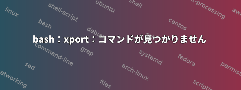 bash：xport：コマンドが見つかりません