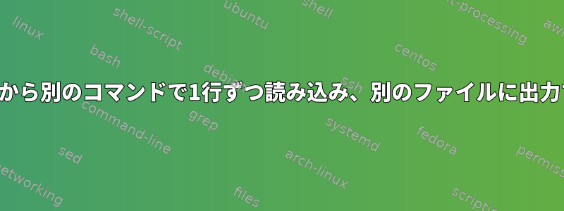 ファイルパイプから別のコマンドで1行ずつ読み込み、別のファイルに出力するスクリプト