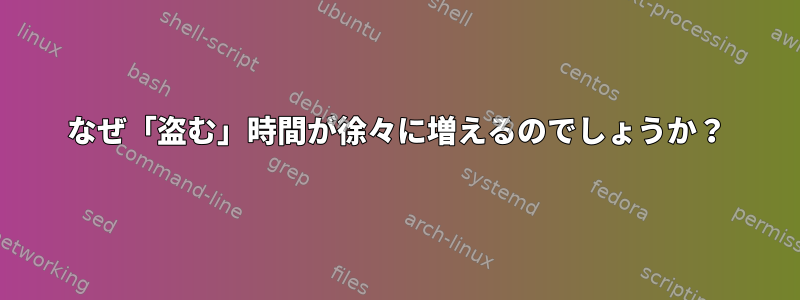 なぜ「盗む」時間が徐々に増えるのでしょうか？