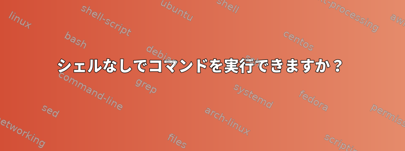 シェルなしでコマンドを実行できますか？