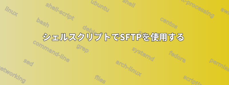 シェルスクリプトでSFTPを使用する