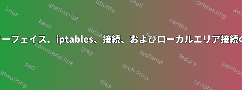 インターフェイス、iptables、接続、およびローカルエリア接続の混乱