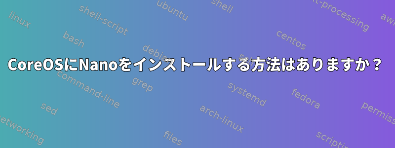 CoreOSにNanoをインストールする方法はありますか？