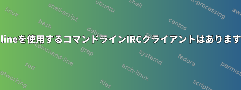 readlineを使用するコマンドラインIRCクライアントはありますか？