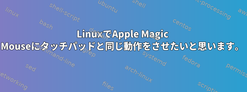 LinuxでApple Magic Mouseにタッチパッドと同じ動作をさせたいと思います。