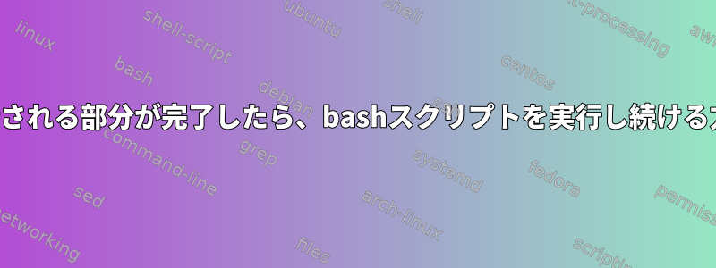 期待される部分が完了したら、bashスクリプトを実行し続ける方法