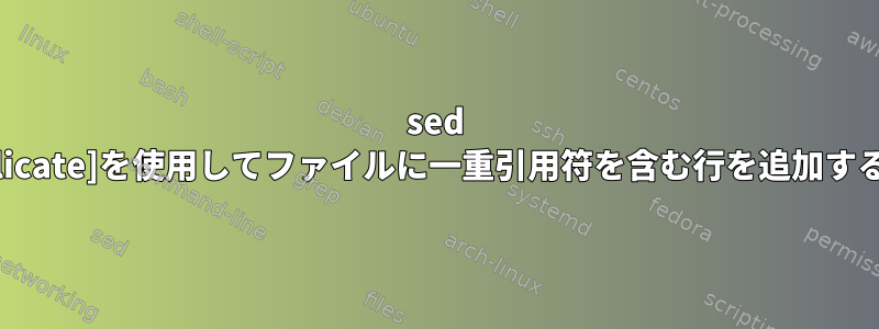 sed [duplicate]を使用してファイルに一重引用符を含む行を追加する方法