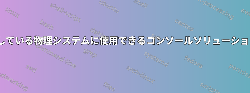 OpenBSDを実行している物理システムに使用できるコンソールソリューションはありますか？