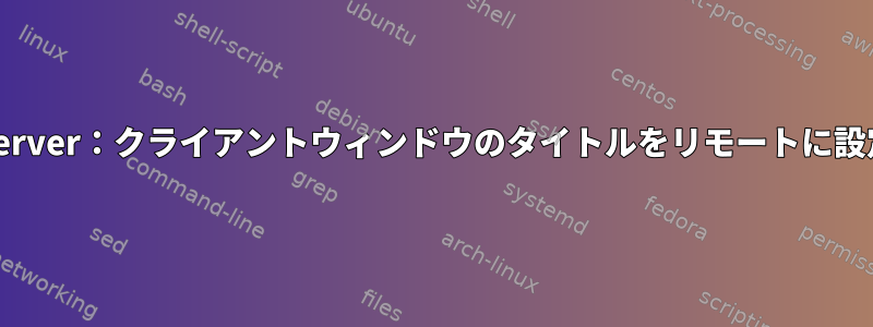 OpenSSH-Server：クライアントウィンドウのタイトルをリモートに設定するには？