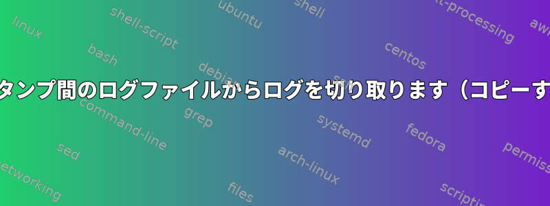 2つのタイムスタンプ間のログファイルからログを切り取ります（コピーする代わりに）