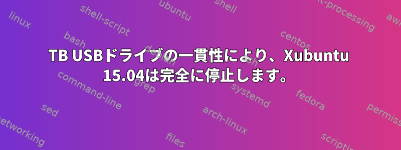 4TB USBドライブの一貫性により、Xubuntu 15.04は完全に停止します。