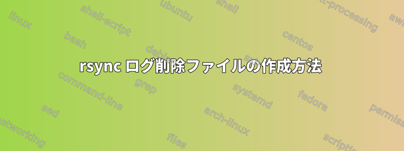 rsync ログ削除ファイルの作成方法