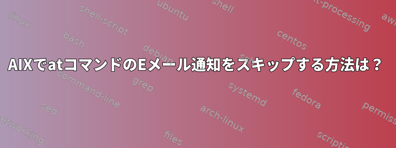 AIXでatコマンドのEメール通知をスキップする方法は？