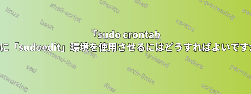 「sudo crontab -e」に「sudoedit」環境を使用させるにはどうすればよいですか？