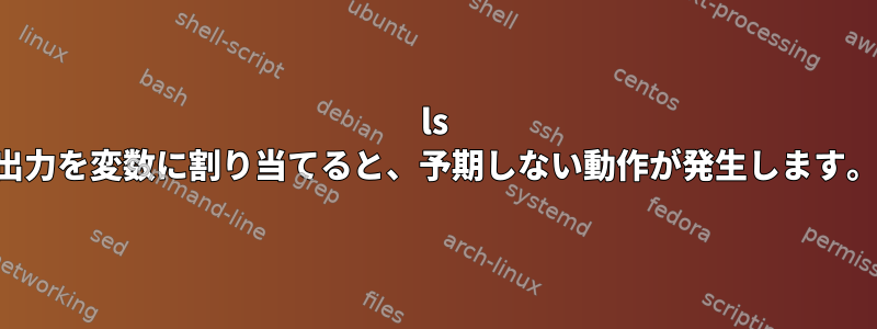 ls 出力を変数に割り当てると、予期しない動作が発生します。