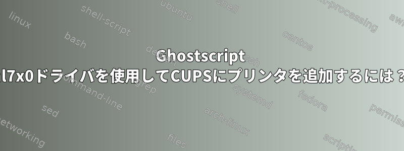 Ghostscript hl7x0ドライバを使用してCUPSにプリンタを追加するには？