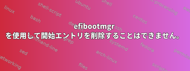 efibootmgr を使用して開始エントリを削除することはできません。