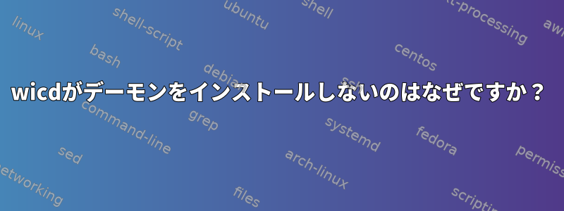 wicdがデーモンをインストールしないのはなぜですか？