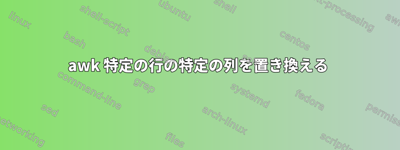 awk 特定の行の特定の列を置き換える