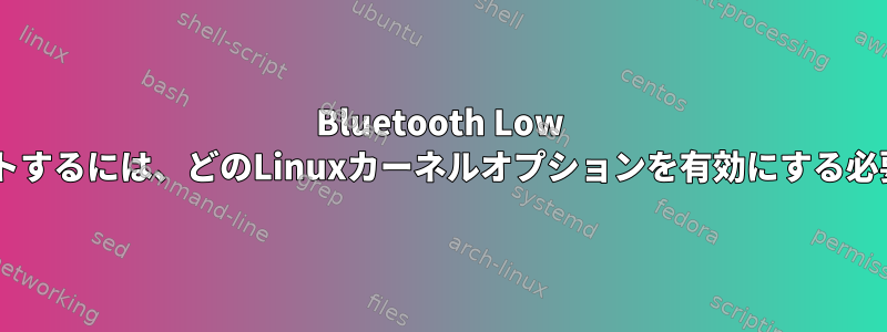 Bluetooth Low Energyをサポートするには、どのLinuxカーネルオプションを有効にする必要がありますか？