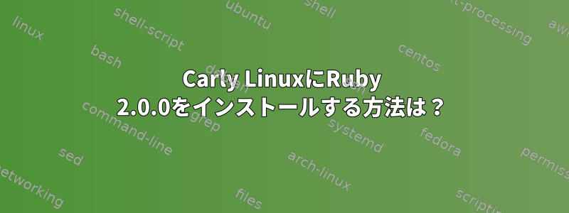 Carly LinuxにRuby 2.0.0をインストールする方法は？