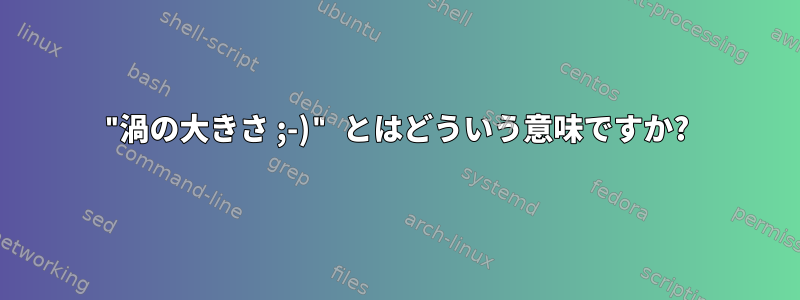 "渦の大きさ ;-)" とはどういう意味ですか?