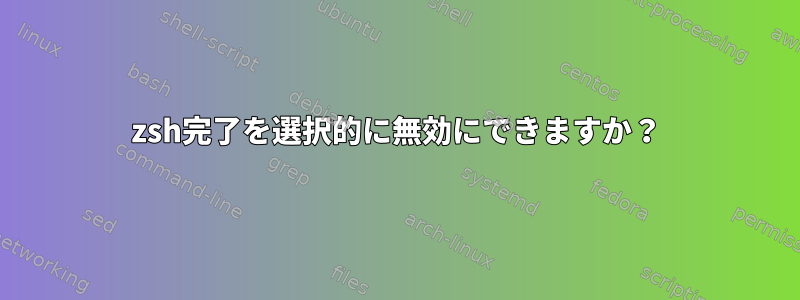 zsh完了を選択的に無効にできますか？