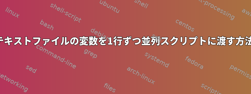 テキストファイルの変数を1行ずつ並列スクリプトに渡す方法