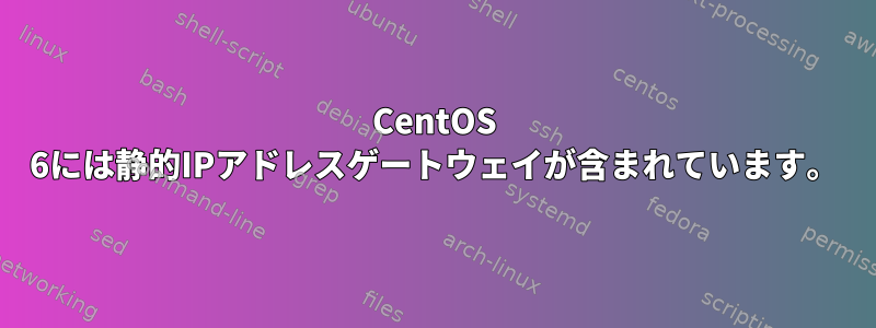 CentOS 6には静的IPアドレスゲートウェイが含まれています。