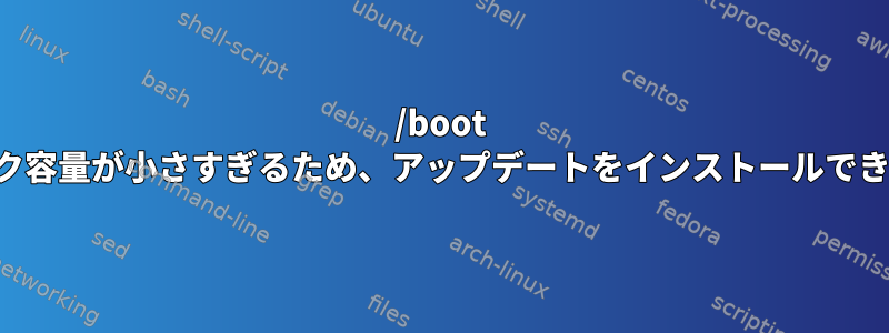 /boot のディスク容量が小さすぎるため、アップデートをインストールできません。