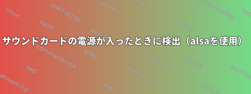 サウンドカードの電源が入ったときに検出（alsaを使用）