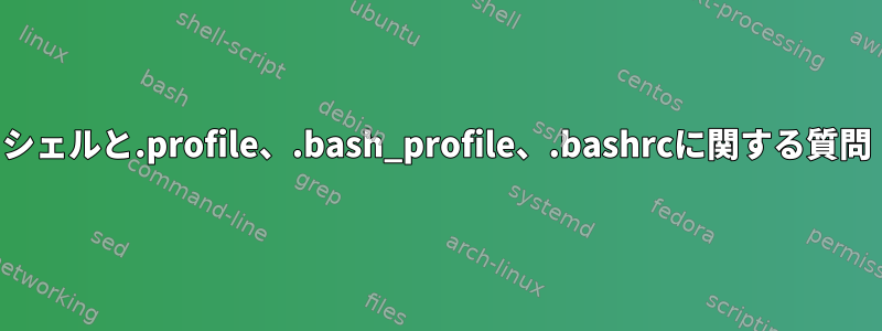 シェルと.profile、.bash_profile、.bashrcに関する質問