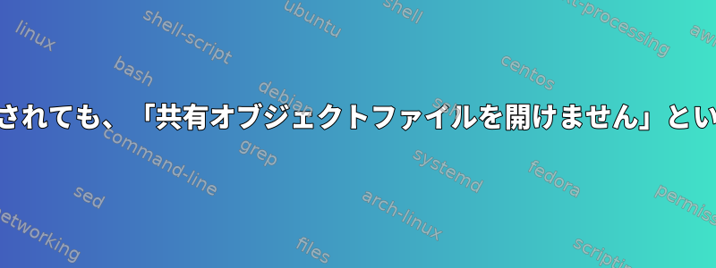 ldconfigにエントリが表示されても、「共有オブジェクトファイルを開けません」というエラーが表示されます。