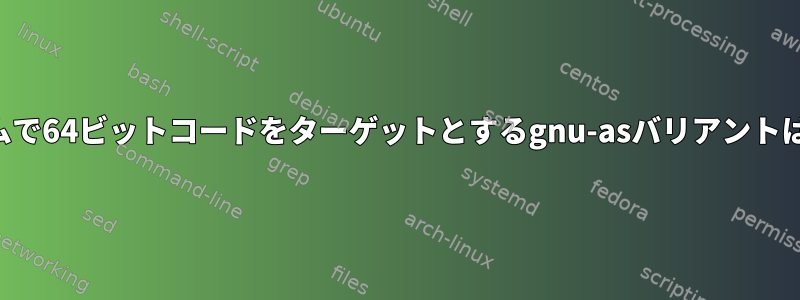 32ビットシステムで64ビットコードをターゲットとするgnu-asバリアントはありますか？