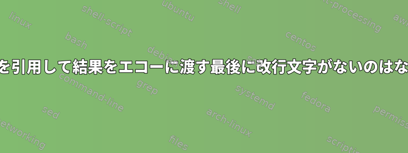 サブシェルを引用して結果をエコーに渡す最後に改行文字がないのはなぜですか？