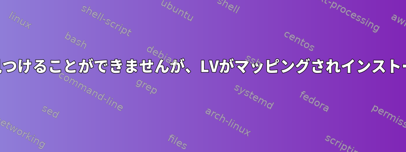 「pvs」コマンドはPVデバイスを見つけることができませんが、LVがマッピングされインストールされていることを意味します。