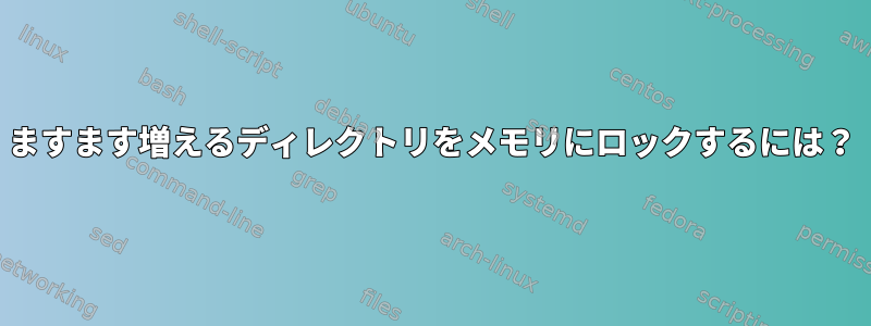 ますます増えるディレクトリをメモリにロックするには？