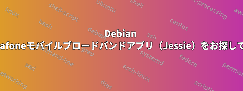 Debian 8用Vodafoneモバイルブロードバンドアプリ（Jessie）をお探しですか？