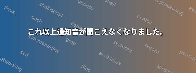 これ以上通知音が聞こえなくなりました。