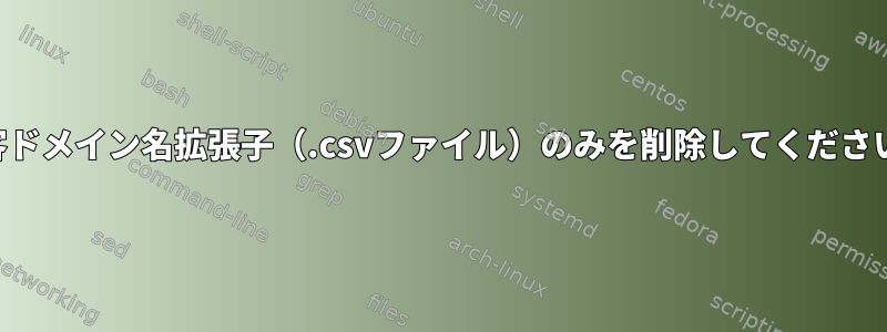 顧客ドメイン名拡張子（.csvファイル）のみを削除してください。