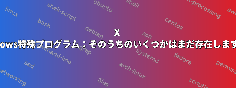 X Windows特殊プログラム：そのうちのいくつかはまだ存在しますか？