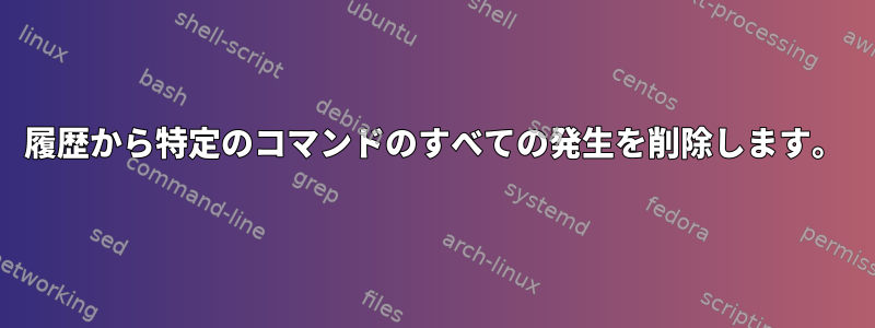 履歴から特定のコマンドのすべての発生を削除します。