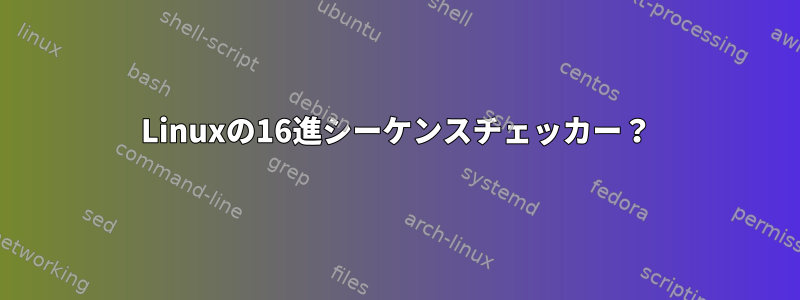 Linuxの16進シーケンスチェッカー？